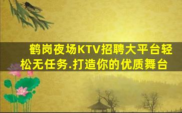 鹤岗夜场KTV招聘大平台轻松无任务.打造你的优质舞台